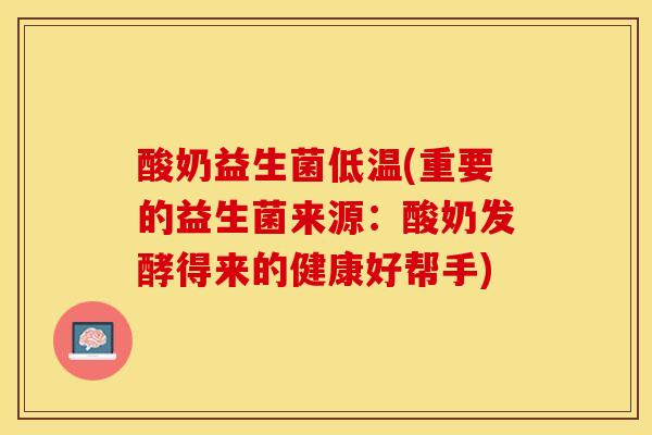 酸奶益生菌低温(重要的益生菌来源：酸奶发酵得来的健康好帮手)