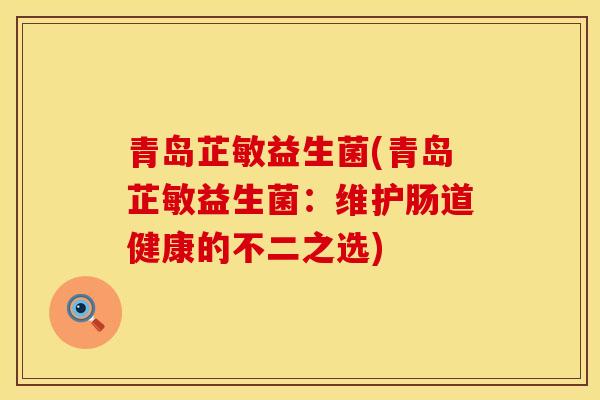 青岛芷敏益生菌(青岛芷敏益生菌:维护肠道健康的不二之选) 青岛芷敏益生菌(青岛芷敏益生菌:维护肠道健康的不二之选)
