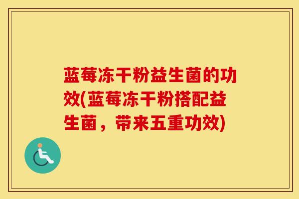 蓝莓冻干粉益生菌的功效(蓝莓冻干粉搭配益生菌，带来五重功效)