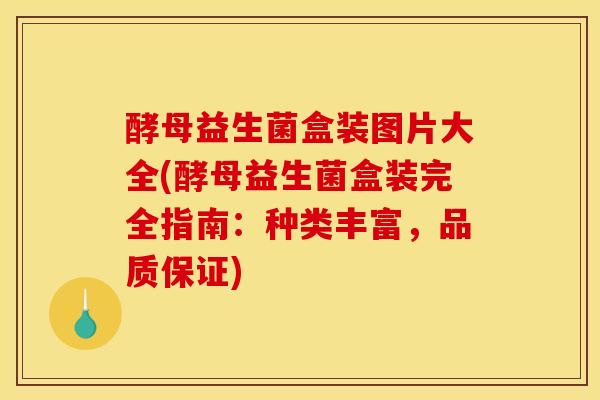 酵母益生菌盒装图片大全(酵母益生菌盒装完全指南:种类丰富,品质保证) 酵母益生菌盒装图片大全(酵母益生菌盒装完全指南:种类丰富,品质保证)