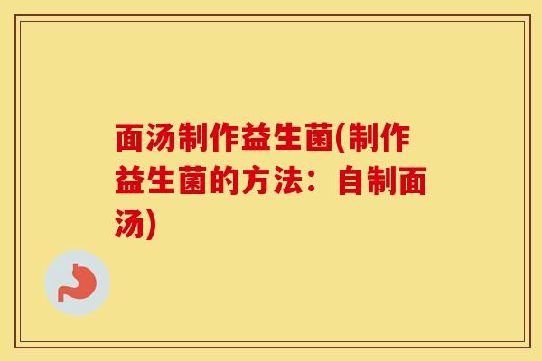 面汤制作益生菌(制作益生菌的方法：自制面汤)