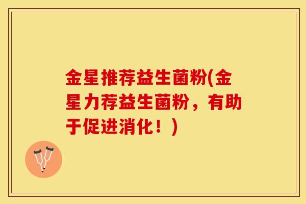 金星推荐益生菌粉(金星力荐益生菌粉,有助于促进消化!) 金星推荐益生菌粉(金星力荐益生菌粉,有助于促进消化!)