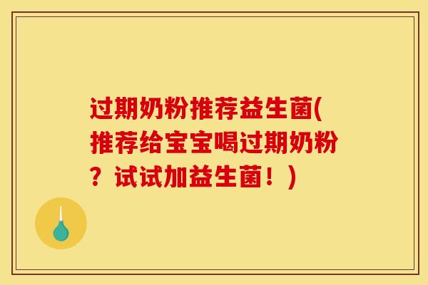 过期奶粉推荐益生菌(推荐给宝宝喝过期奶粉？试试加益生菌！)