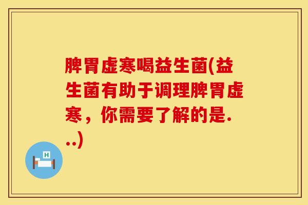 脾胃虚寒喝益生菌(益生菌有助于调理脾胃虚寒，你需要了解的是...)