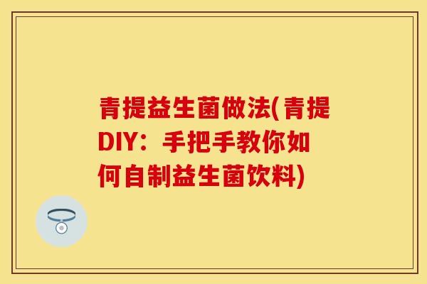 青提益生菌做法(青提DIY:手把手教你如何自制益生菌饮料) 青提益生菌做法(青提DIY:手把手教你如何自制益生菌饮料)