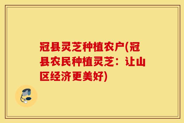冠县灵芝种植农户(冠县农民种植灵芝：让山区经济更美好)