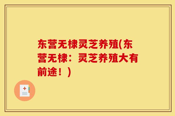 东营无棣灵芝养殖(东营无棣：灵芝养殖大有前途！)