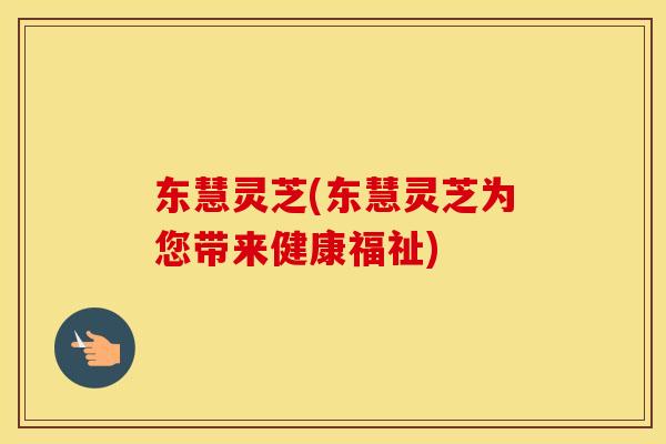东慧灵芝(东慧灵芝为您带来健康福祉)