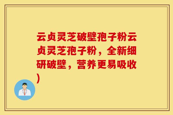 云贞灵芝破壁孢子粉云贞灵芝孢子粉,全新细研破壁,营养更易吸收) 云贞灵芝破壁孢子粉云贞灵芝孢子粉,全新细研破壁,营养更易吸收)