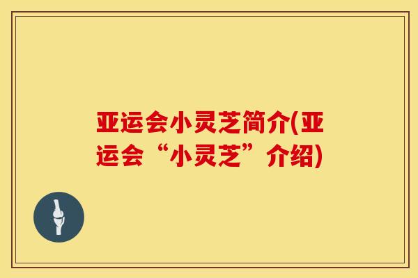 亚运会小灵芝简介(亚运会“小灵芝”介绍)