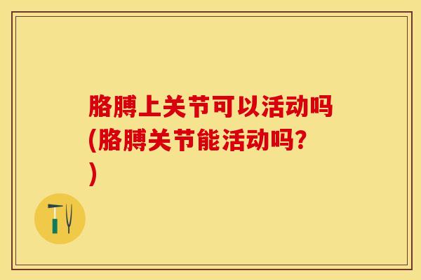 胳膊上关节可以活动吗(胳膊关节能活动吗？)