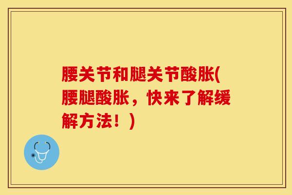 腰关节和腿关节酸胀(腰腿酸胀，快来了解缓解方法！)