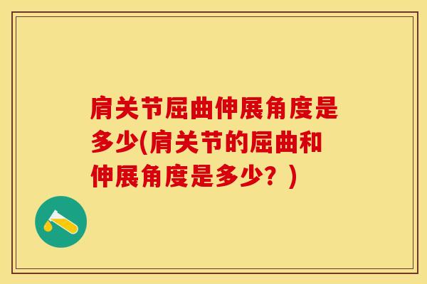 肩关节屈曲伸展角度是多少(肩关节的屈曲和伸展角度是多少？)