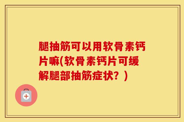 腿抽筋可以用软骨素钙片嘛(软骨素钙片可缓解腿部抽筋症状？)