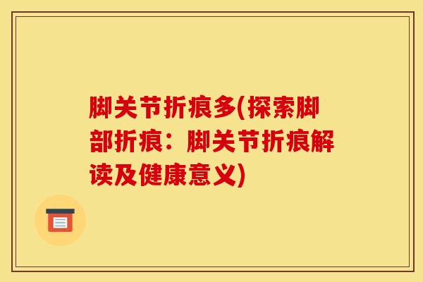 脚关节折痕多(探索脚部折痕：脚关节折痕解读及健康意义)