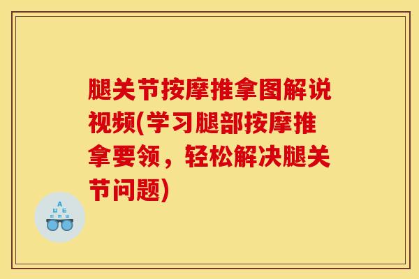 腿关节按摩推拿图解说视频(学习腿部按摩推拿要领，轻松解决腿关节问题)