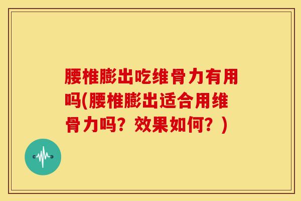 腰椎膨出吃维骨力有用吗(腰椎膨出适合用维骨力吗？效果如何？)
