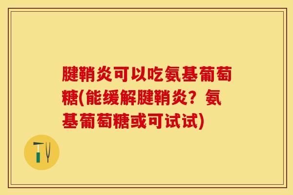 腱鞘炎可以吃氨基葡萄糖(能缓解腱鞘炎？氨基葡萄糖或可试试)