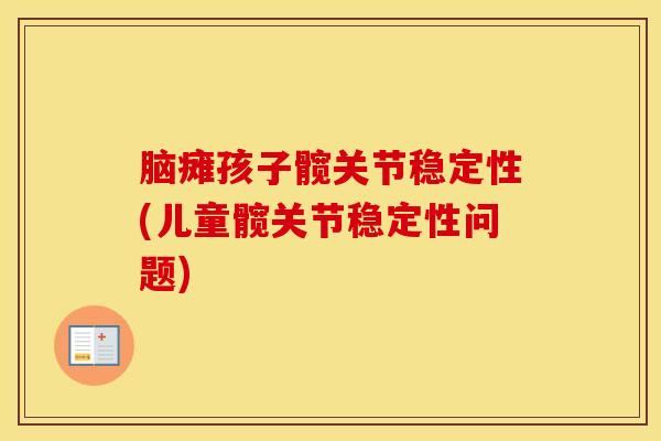 脑瘫孩子髋关节稳定性(儿童髋关节稳定性问题)