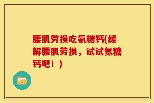 腰肌劳损吃氨糖钙(缓解腰肌劳损，试试氨糖钙吧！)