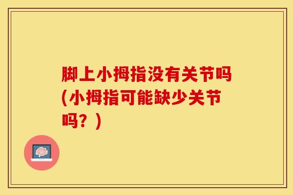 脚上小拇指没有关节吗(小拇指可能缺少关节吗？)