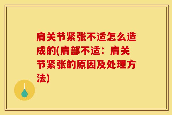 肩关节紧张不适怎么造成的(肩部不适：肩关节紧张的原因及处理方法)