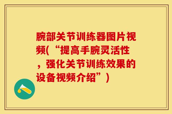 腕部关节训练器图片视频(“提高手腕灵活性，强化关节训练效果的设备视频介绍”)