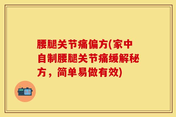 腰腿关节痛偏方(家中自制腰腿关节痛缓解秘方，简单易做有效)