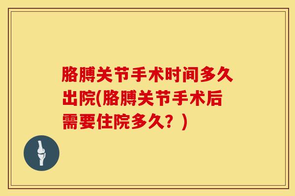 胳膊关节手术时间多久出院(胳膊关节手术后需要住院多久？)