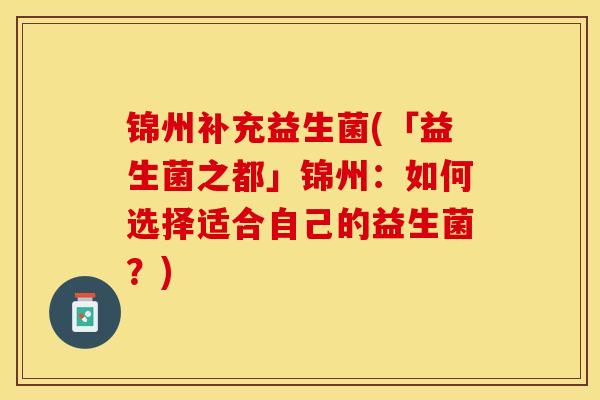 锦州补充益生菌(「益生菌之都」锦州：如何选择适合自己的益生菌？)