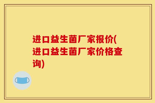 进口益生菌厂家报价(进口益生菌厂家价格查询) 进口益生菌厂家报价(进口益生菌厂家价格查询)