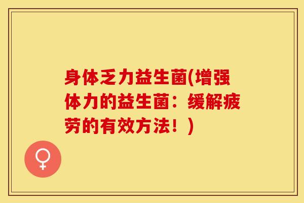 身体乏力益生菌(增强体力的益生菌：缓解疲劳的有效方法！)