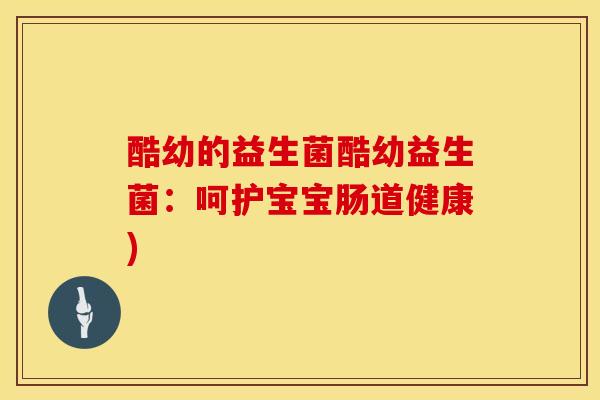 酷幼的益生菌酷幼益生菌:呵护宝宝肠道健康) 酷幼的益生菌酷幼益生菌:呵护宝宝肠道健康)