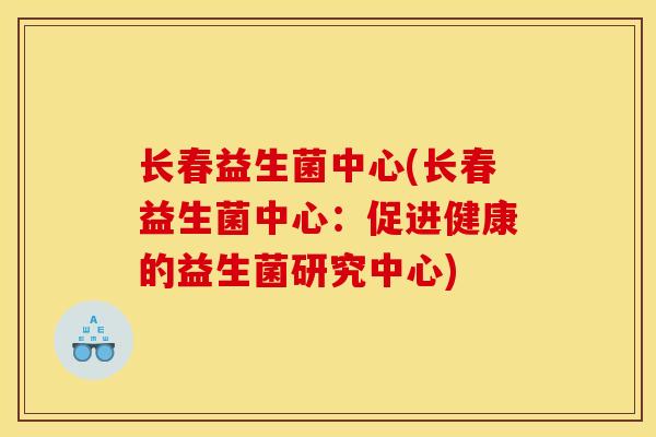 长春益生菌中心(长春益生菌中心：促进健康的益生菌研究中心)