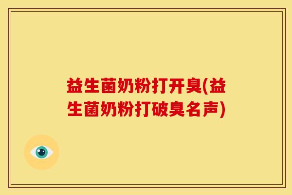 益生菌奶粉打开臭(益生菌奶粉打破臭名声) 益生菌奶粉打开臭(益生菌奶粉打破臭名声)