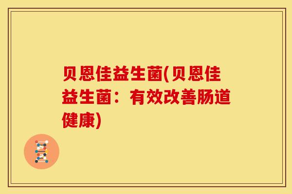 贝恩佳益生菌(贝恩佳益生菌:有效改善肠道健康) 贝恩佳益生菌(贝恩佳益生菌:有效改善肠道健康)