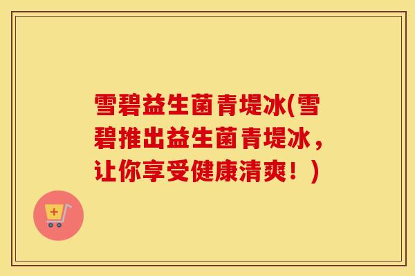 雪碧益生菌青堤冰(雪碧推出益生菌青堤冰，让你享受健康清爽！)