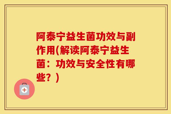 阿泰宁益生菌功效与副作用(解读阿泰宁益生菌:功效与安全性有哪些?) 阿泰宁益生菌功效与副作用(解读阿泰宁益生菌:功效与安全性有哪些?)