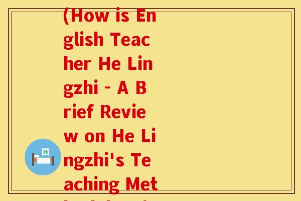何灵芝英语老师怎么样(How is English Teacher He Lingzhi - A Brief Review on He Lingzhi's Teaching Methodology)