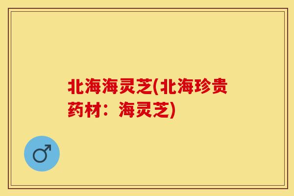 北海海灵芝(北海珍贵药材：海灵芝)