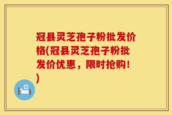 冠县灵芝孢子粉批发价格(冠县灵芝孢子粉批发价优惠,限时抢购!) 冠县灵芝孢子粉批发价格(冠县灵芝孢子粉批发价优惠,限时抢购!)