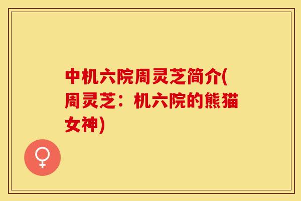 中机六院周灵芝简介(周灵芝:机六院的熊猫女神) 中机六院周灵芝简介(周灵芝:机六院的熊猫女神)