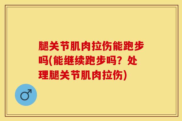 腿关节肌肉拉伤能跑步吗(能继续跑步吗？处理腿关节肌肉拉伤)