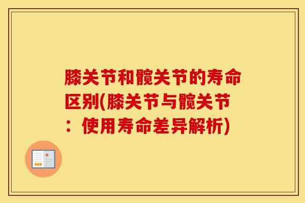 膝关节和髋关节的寿命区别(膝关节与髋关节：使用寿命差异解析)