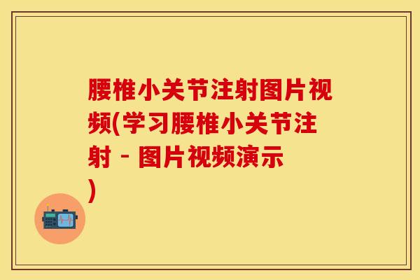 腰椎小关节注射图片视频(学习腰椎小关节注射 - 图片视频演示)