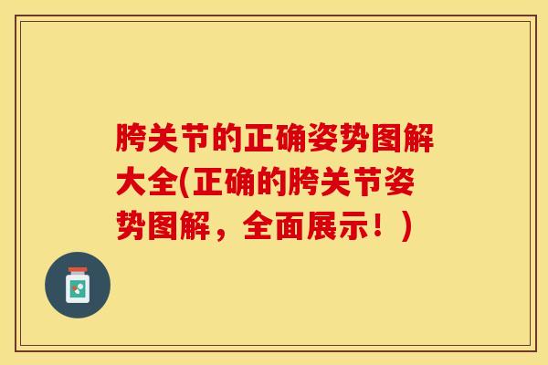 胯关节的正确姿势图解大全(正确的胯关节姿势图解,全面展示!) 胯关节的正确姿势图解大全(正确的胯关节姿势图解,全面展示!)