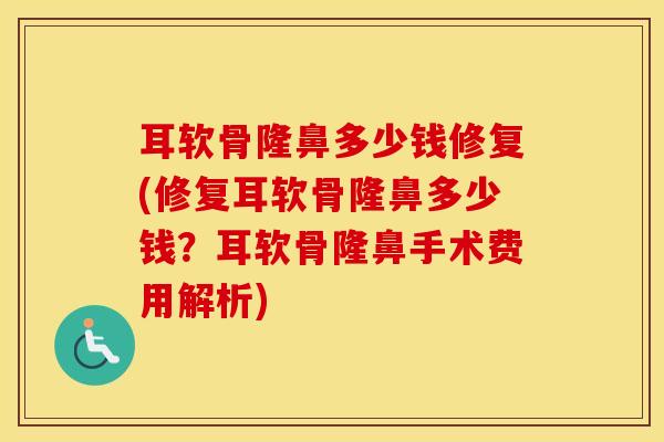 耳软骨隆鼻多少钱修复(修复耳软骨隆鼻多少钱？耳软骨隆鼻手术费用解析)