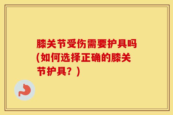 膝关节受伤需要护具吗(如何选择正确的膝关节护具？)