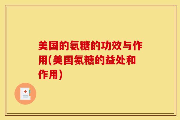 美国的氨糖的功效与作用(美国氨糖的益处和作用)