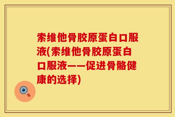 索维他骨胶原蛋白口服液(索维他骨胶原蛋白口服液——促进骨骼健康的选择)